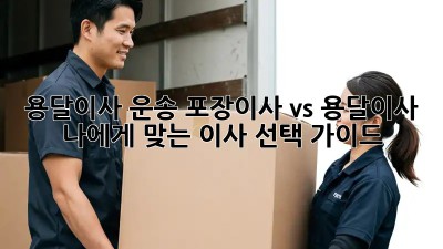 용달이사 운송: 포장이사 vs 용달이사, 나에게 맞는 이사 선택 가이드