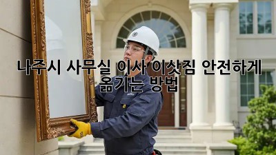 나주시 사무실 이사, 이삿짐 안전하게 옮기는 방법!