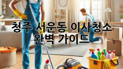 청주 서운동 이사청소 완벽 가이드